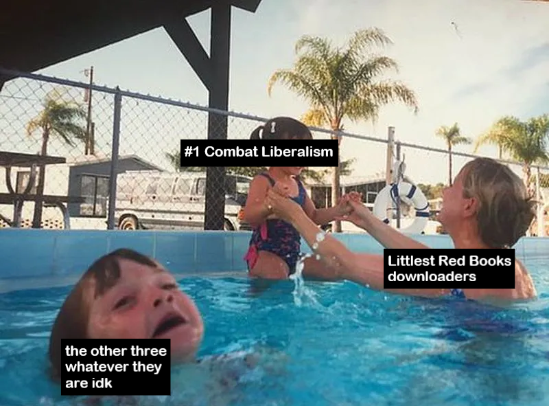 Drowning child pool meme to affectionately poke fun at people who check out my Littlest Red Books zine series. The mother is labeled 'Littlest Red Books downloaders', the child that she's playing with is '#1 Combat Liberalism' and the drowning child is labeled 'the other three whatever they are idk'